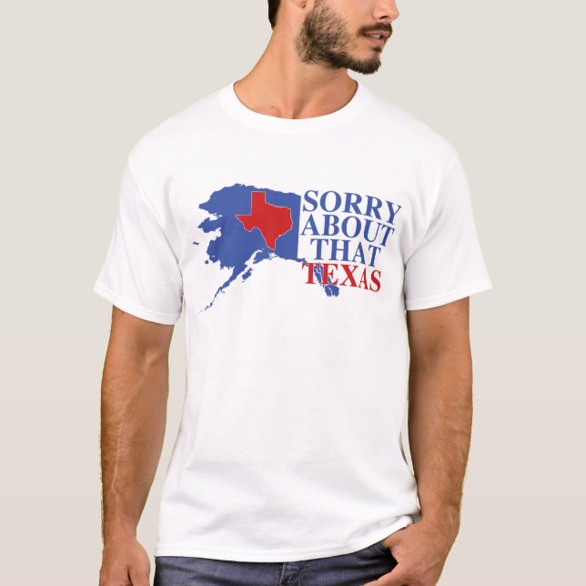 Sorry about that Texas - Alaska Pride T-Shirt (Front)