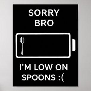 Sorry bro i’m low on spoons funny sarcastic quote  poster