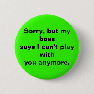 Sorry, but my bosssays I can't play withyou any... 6 Cm Round Badge