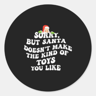 Sorry But Santa Doesn't Make The Kind Of Toys You  Classic Round Sticker