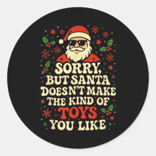 Sorry But Santa Doesn't Make The Kind Of Toys You  Classic Round Sticker