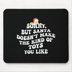 Sorry But Santa Doesnt Make The Kind Of Toys You L Mouse Pad