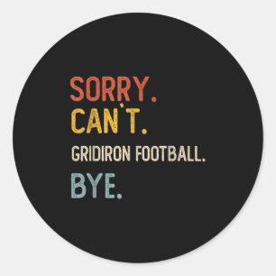 Sorry Can&#39;t Gridiron Football Bye Shirts Gridi Classic Round Sticker