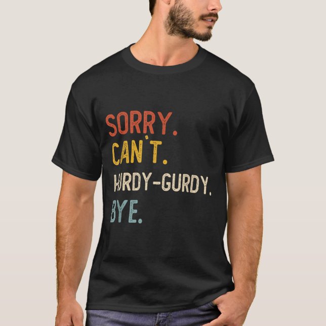 Sorry Can't Hurdy-gurdy Bye Shirts Funny Hurdy (Front)