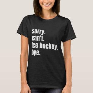 Sorry Can#39;t Ice Hockey Bye Funny Ice Hockey Pla T-Shirt