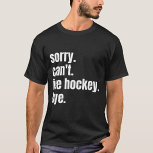 Sorry Can#39;t Ice Hockey Bye Funny Ice Hockey Pla T-Shirt