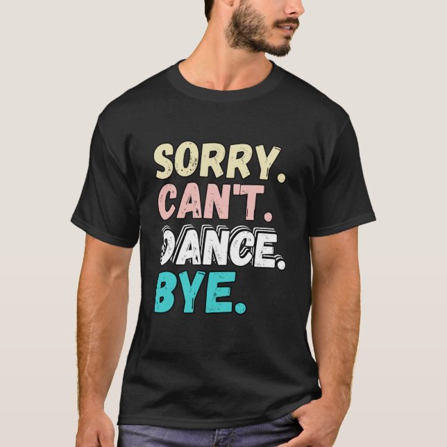 Sorry Can t Dance Bye Funny Design Sorry Cant Danc T-Shirt (Front)