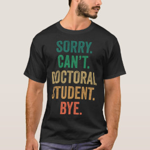 Sorry can t doctoral student bye Ph D graduation T-Shirt