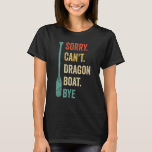 Sorry Can t Dragon Boat Bye Race Paddle Boat T-Shirt