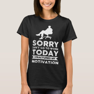 Sorry Can´T Go To Work Today I Fractured My Motiva T-Shirt