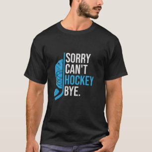 Sorry Can t Hockey Bye Funny Hockey Player Lovers T-Shirt