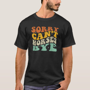 Sorry Can t Horses Bye T-Shirt