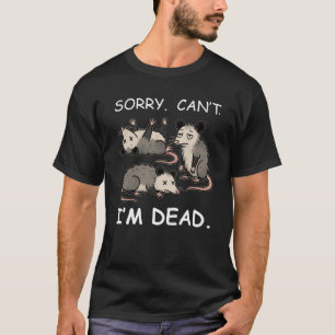 Sorry Can’t I’m Dead Opossum Funny Sarcastic T-Shirt