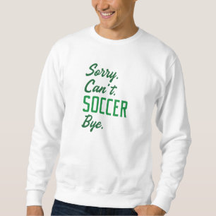Sorry Can’t Soccer Bye Sweatshirt