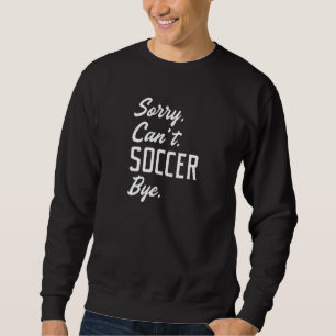 Sorry Can’t Soccer Bye Sweatshirt