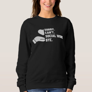 Sorry Can t Social Work Bye Social Worker Sweatshirt