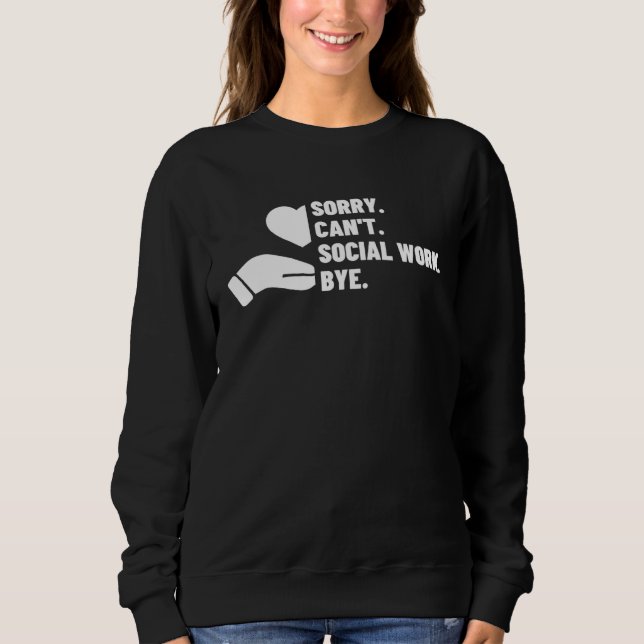 Sorry Can t Social Work Bye  Social Worker Sweatshirt (Front)