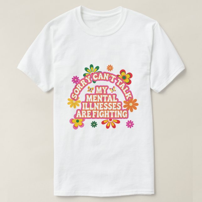 Sorry Can’t Talk My Mental Illnesses are Fighting T-Shirt (Design Front)
