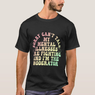 Sorry Can’t Talk My Mental Illnesses Are Fighting T-Shirt