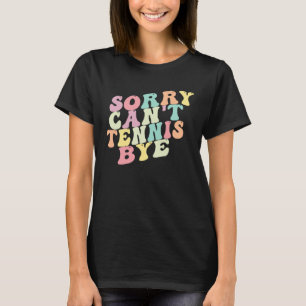 Sorry Can t Tennis Bye Saying Sarcastic Tennis T-Shirt