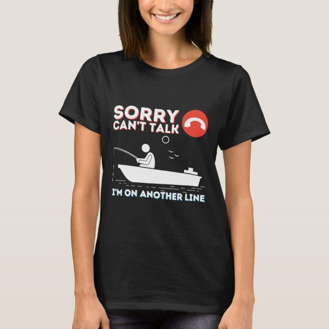 Sorry Can Talk I M On Another Line Fishing Amp Fis T-Shirt (Front)