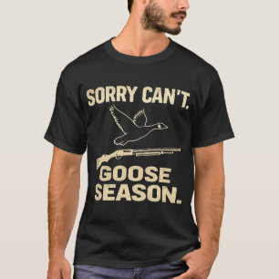 SORRY CANâ€™T GOOSE SEASON FUNNY HUNTING T-Shirt