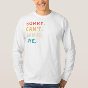Sorry Cant Banjo Bye   Funny Musician Tee