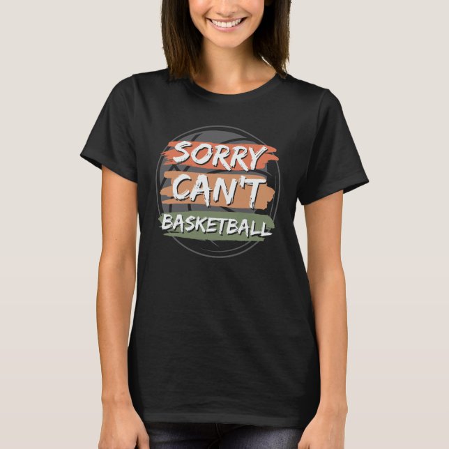 Sorry Can't Basketball | Basketball Lover Design T-Shirt (Front)