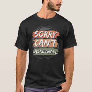 Sorry Can't Basketball Basketball Lover Design T-Shirt