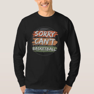 Sorry Can't Basketball   Basketball Lover Design T-Shirt