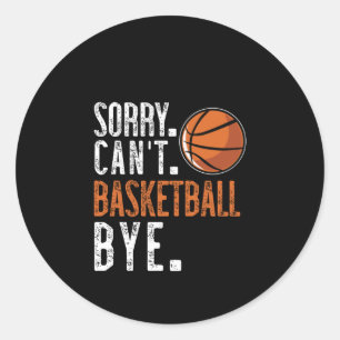 Sorry. Cant. Basketball. Bye. 1  Classic Round Sticker