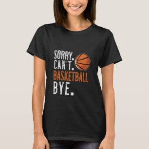Sorry. Cant. Basketball. Bye. 1 T-Shirt