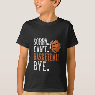 Sorry. Cant. Basketball. Bye. 1 T-Shirt