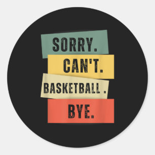 Sorry Can't Basketball Bye  Classic Round Sticker