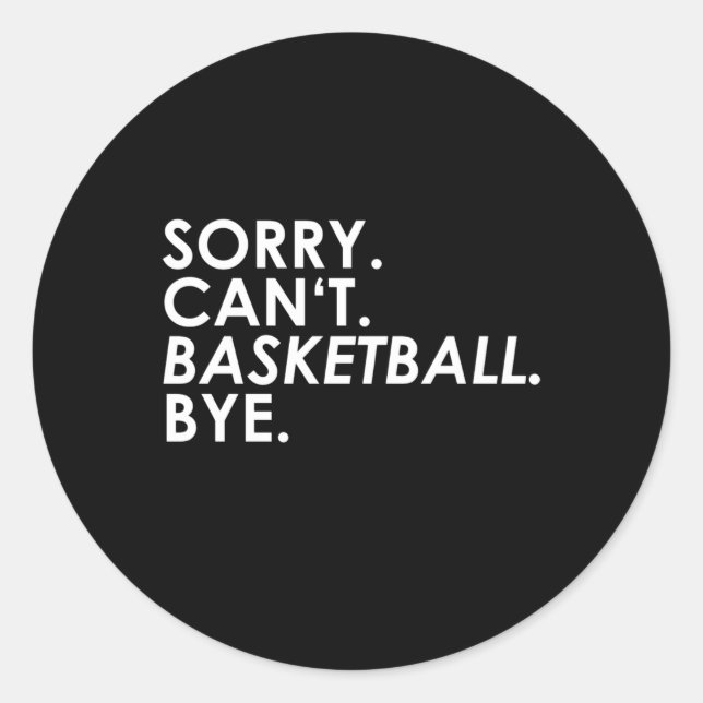 Sorry. Can't. Basketball. Bye.  Classic Round Sticker (Front)