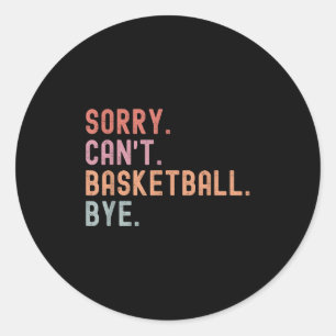 Sorry Can't Basketball Bye, Funny Basketball Playe Classic Round Sticker