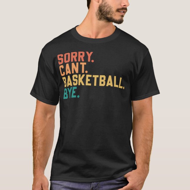Sorry. Can'T. Basketball. Bye. Funny Basketball T-Shirt (Front)