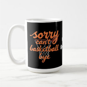 Sorry Can't Basketball Bye The Ultimate Funny Coffee Mug