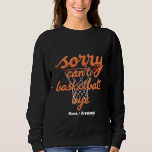 Sorry Can't Basketball Bye The Ultimate Funny Sweatshirt