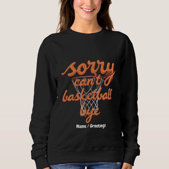 Sorry Can't Basketball Bye The Ultimate Funny  Sweatshirt (Front)