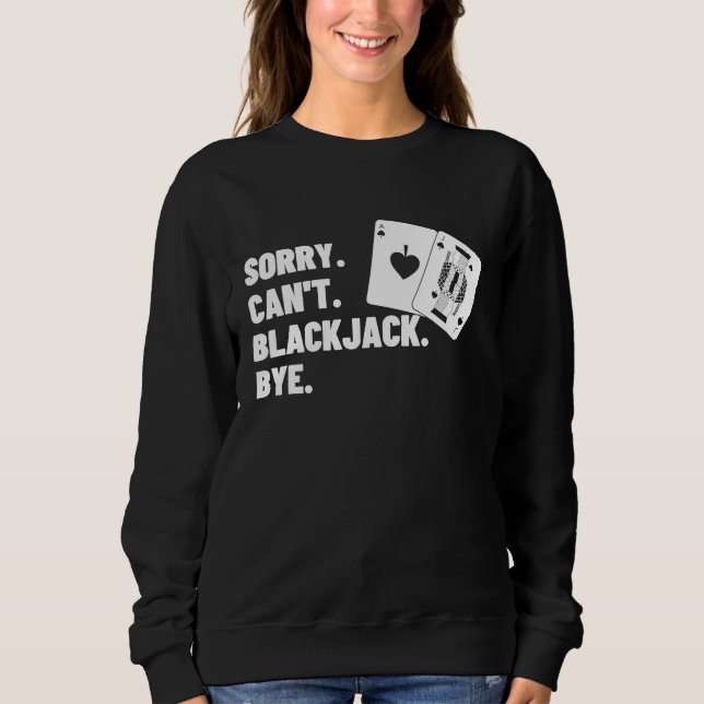 Sorry Can't Blackjack Bye Gambling Casino Blackjac Sweatshirt (Front)
