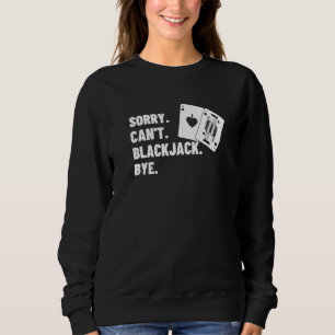 Sorry Can't Blackjack Bye Gambling Casino Blackjac Sweatshirt