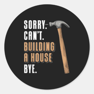 Sorry Can't Building A House Bye House Builder  Classic Round Sticker