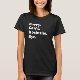 Sorry Can't Bye   Absinthe 1 T-Shirt