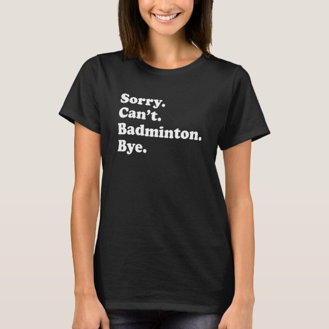 Sorry Can't Bye     Badminton T-Shirt (Front)