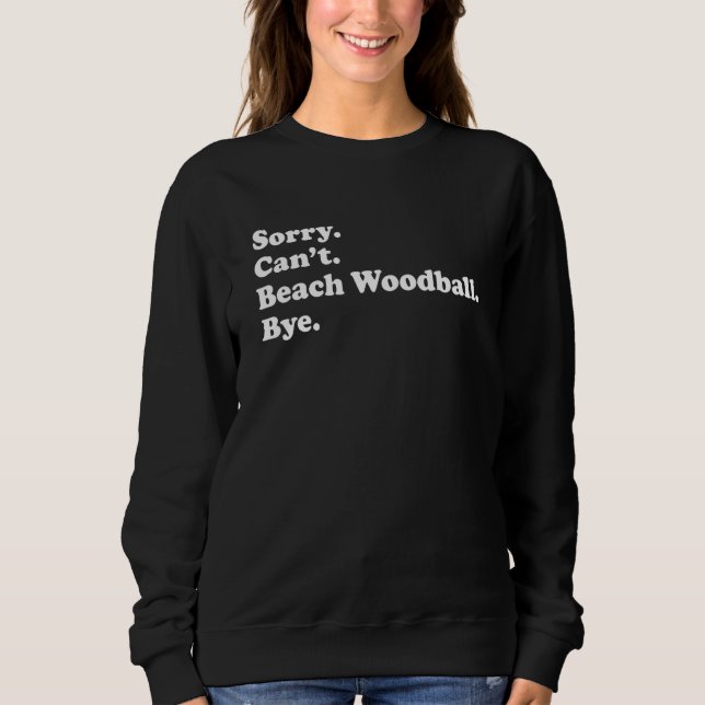 Sorry Can't Bye     Beach Woodball Sweatshirt (Front)