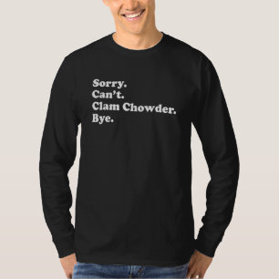 Sorry Can't Bye   Clam Chowder 1 T-Shirt