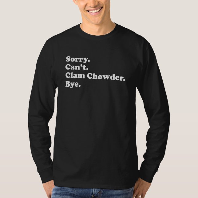 Sorry Can't Bye   Clam Chowder 1 T-Shirt (Front)