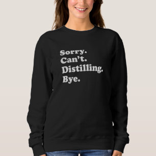Sorry Can't Bye   Distilling Sweatshirt