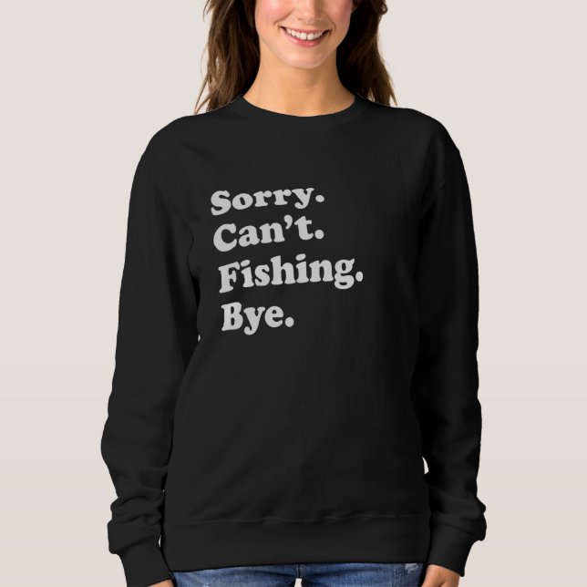 Sorry Can't Bye     Fishing Sweatshirt (Front)